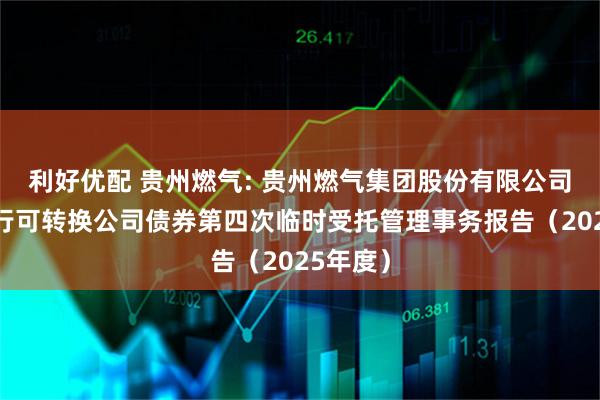 利好优配 贵州燃气: 贵州燃气集团股份有限公司公开发行可转换公司债券第四次临时受托管理事务报告（2025年度）