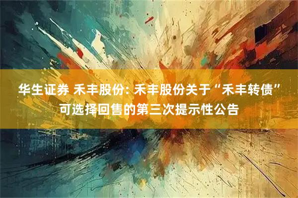 华生证券 禾丰股份: 禾丰股份关于“禾丰转债”可选择回售的第三次提示性公告