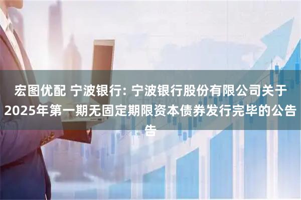 宏图优配 宁波银行: 宁波银行股份有限公司关于2025年第一期无固定期限资本债券发行完毕的公告