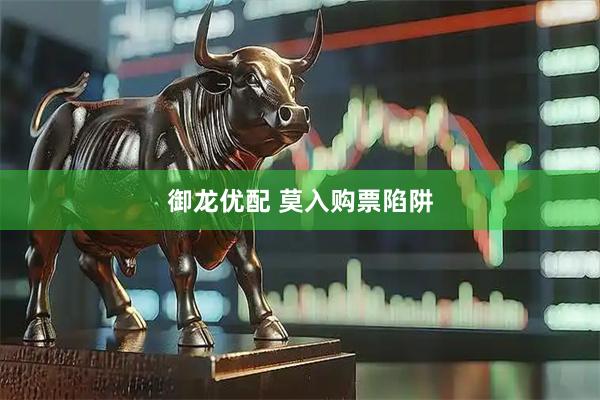 御龙优配 莫入购票陷阱