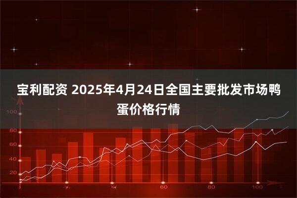 宝利配资 2025年4月24日全国主要批发市场鸭蛋价格行情