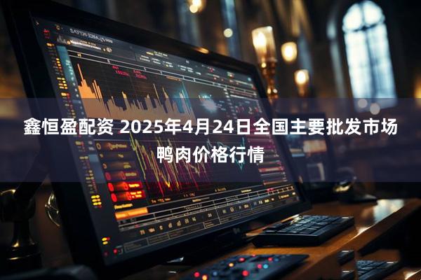 鑫恒盈配资 2025年4月24日全国主要批发市场鸭肉价格行情