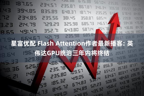 星富优配 Flash Attention作者最新播客: 英伟达GPU统治三年内将终结