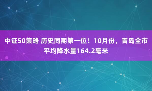 中证50策略 历史同期第一位！10月份，青岛全市平均降水量164.2毫米