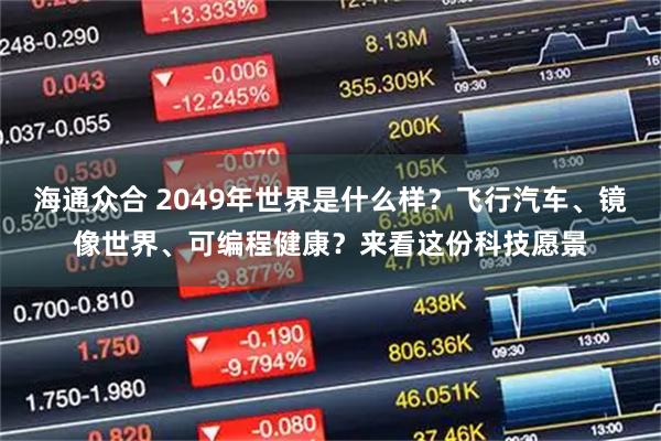 海通众合 2049年世界是什么样？飞行汽车、镜像世界、可编程健康？来看这份科技愿景