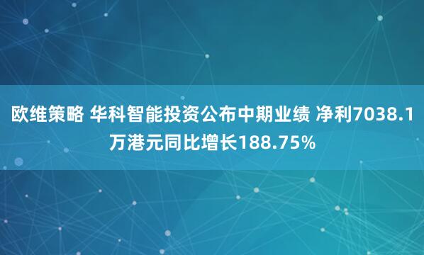欧维策略 华科智能投资公布中期业绩 净利7038.1万港元同比增长188.75%