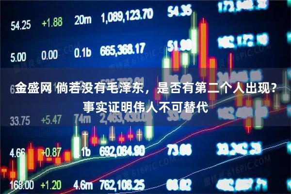 金盛网 倘若没有毛泽东，是否有第二个人出现？事实证明伟人不可替代