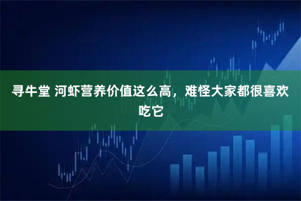 寻牛堂 河虾营养价值这么高，难怪大家都很喜欢吃它