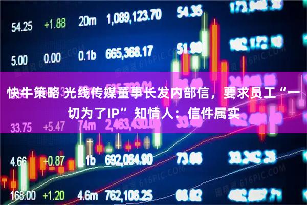 快牛策略 光线传媒董事长发内部信，要求员工“一切为了IP” 知情人：信件属实