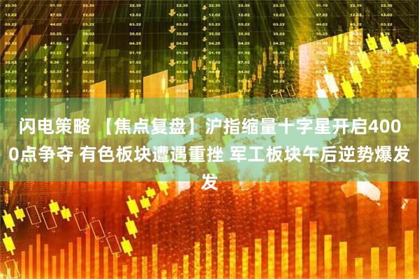 闪电策略 【焦点复盘】沪指缩量十字星开启4000点争夺 有色板块遭遇重挫 军工板块午后逆势爆发