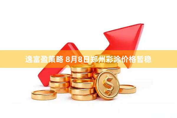 逸富盈策略 8月8日郑州彩涂价格暂稳